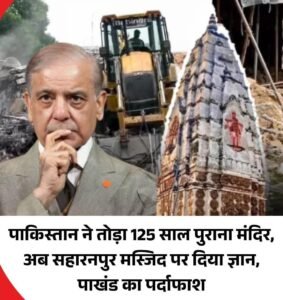 पाकिस्तान ने तोड़ा 125 पुराना मंदिर , अब सहारनपुर मस्जिद पर दिया ज्ञान ।